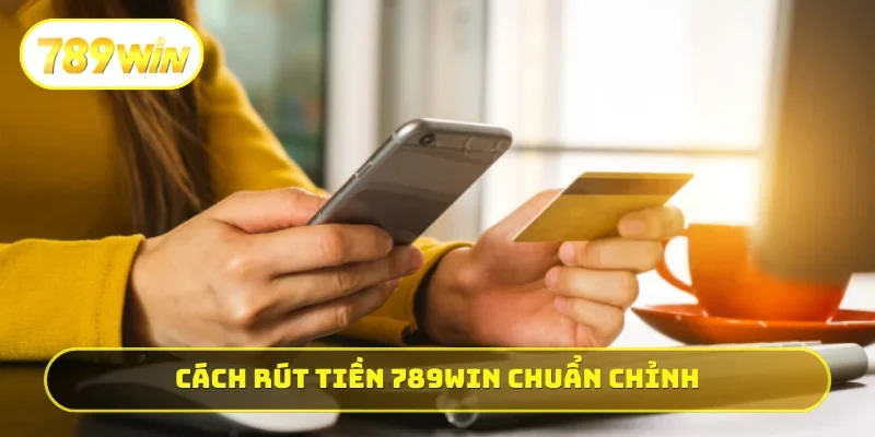 Cách rút tiền 789WIN chuẩn không cần chỉnh